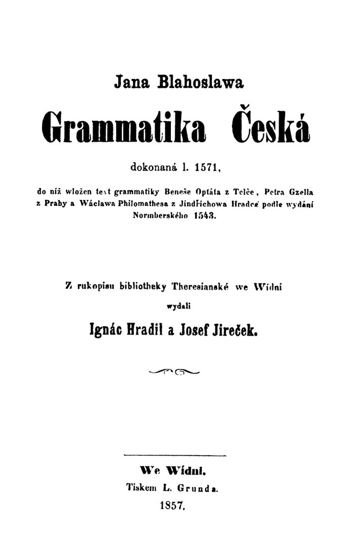 Titulní list vydání Blahoslavovy Gramatiky české, kterou roku 1857 ve Vídni vydali z rukopisu Tereziánské knihovny Ignác Hradil a Josef Jireček. Podle titulu byla gramatika „dokonaná l. 1571“ a je do ní vložen text starší gramatiky Beneše Optáta, Petra Gzela a Václava Philomata podle norimberského vydání z roku 1543.